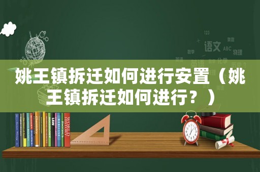 姚王鎮(zhèn)拆遷如何進行安置（姚王鎮(zhèn)拆遷如何進行？）