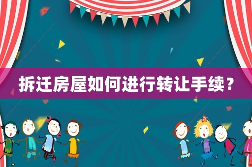 拆遷房屋如何進行轉(zhuǎn)讓手續(xù)？