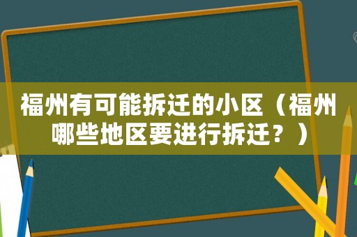 福州有可能拆遷的小區(qū)（福州哪些地區(qū)要進(jìn)行拆遷？）