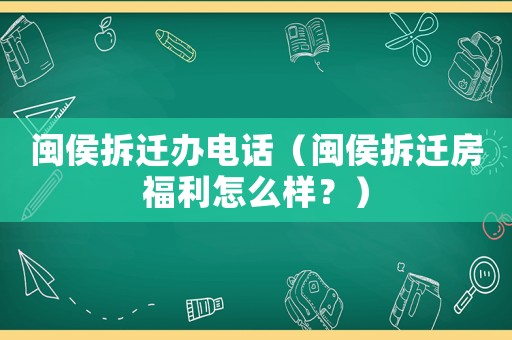 閩侯拆遷辦電話（閩侯拆遷房福利怎么樣？）