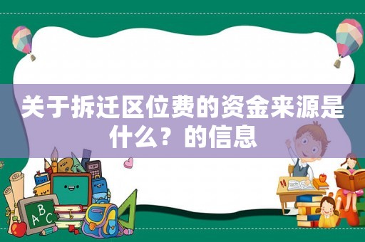 關(guān)于拆遷區(qū)位費的資金來源是什么？的信息