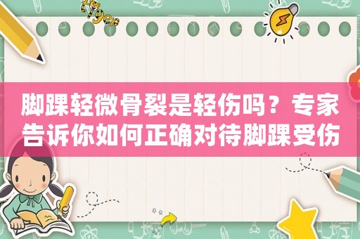 腳踝輕微骨裂是輕傷嗎？專家告訴你如何正確對待腳踝受傷