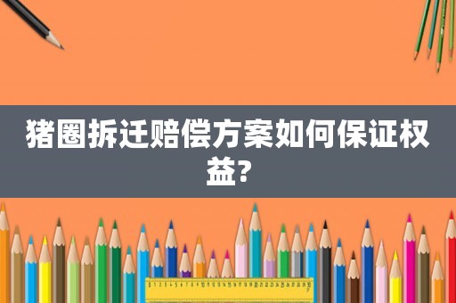 豬圈拆遷賠償方案如何保證權益?