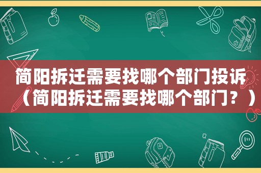 簡陽拆遷需要找哪個部門投訴（簡陽拆遷需要找哪個部門？）