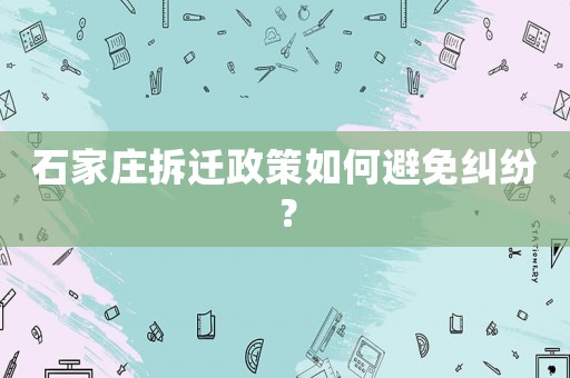 石家莊拆遷政策如何避免糾紛？