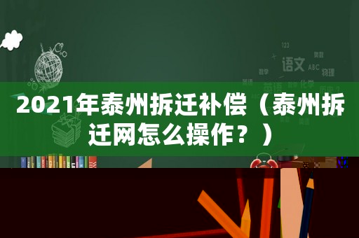 2021年泰州拆遷補償（泰州拆遷網(wǎng)怎么操作？）