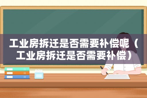 工業(yè)房拆遷是否需要補償呢（工業(yè)房拆遷是否需要補償）