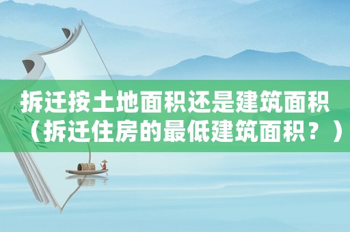 拆遷按土地面積還是建筑面積（拆遷住房的最低建筑面積？）