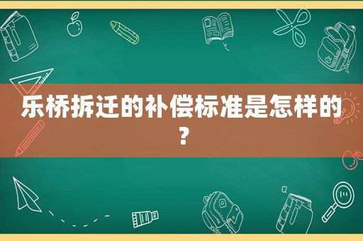 樂(lè)橋拆遷的補(bǔ)償標(biāo)準(zhǔn)是怎樣的？