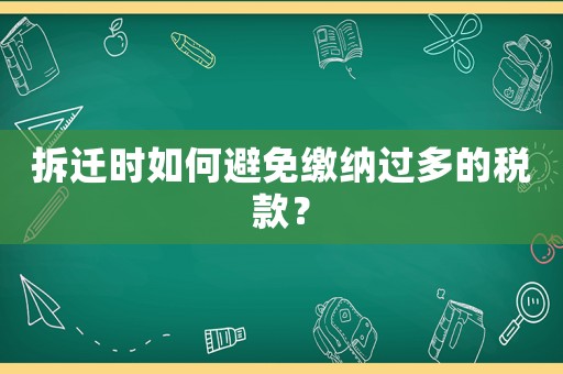拆遷時(shí)如何避免繳納過多的稅款？
