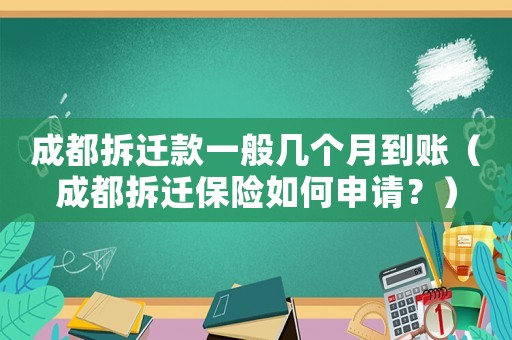成都拆遷款一般幾個月到賬（成都拆遷保險如何申請？）