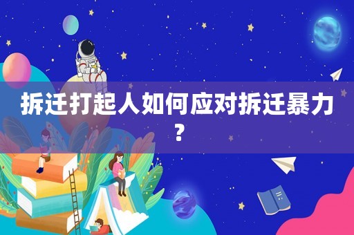 拆遷打起人如何應(yīng)對拆遷暴力？