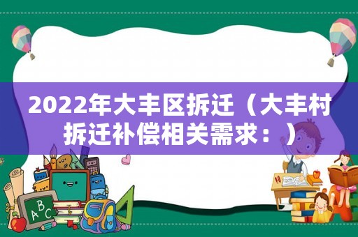2022年大豐區(qū)拆遷（大豐村拆遷補償相關需求：）