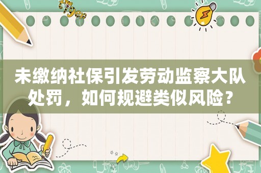 未繳納社保引發(fā)勞動監(jiān)察大隊處罰，如何規(guī)避類似風險？