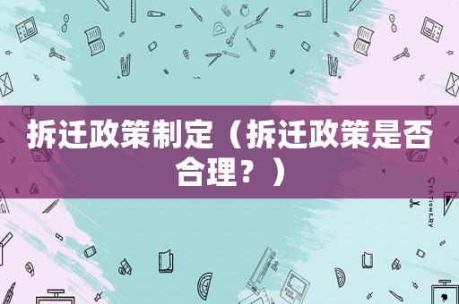 拆遷政策制定（拆遷政策是否合理？）