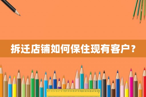 拆遷店鋪如何保住現(xiàn)有客戶？