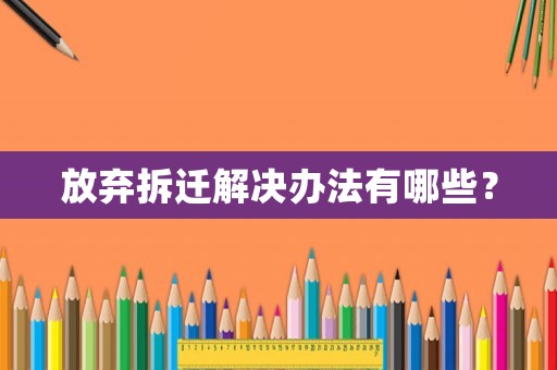 放棄拆遷解決辦法有哪些？