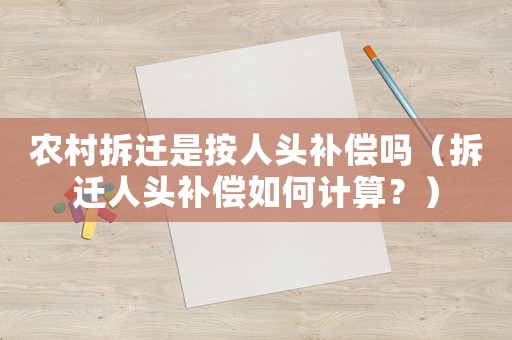 農(nóng)村拆遷是按人頭補償嗎（拆遷人頭補償如何計算？）