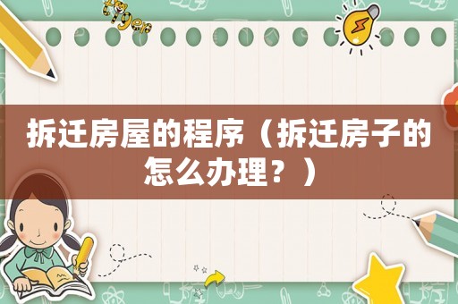 拆遷房屋的程序（拆遷房子的怎么辦理？）