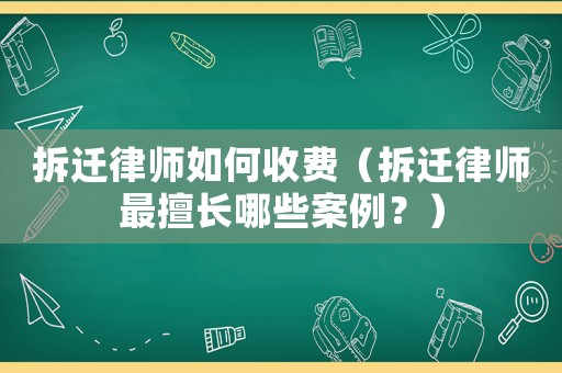 拆遷律師如何收費(fèi)（拆遷律師最擅長(zhǎng)哪些案例？）
