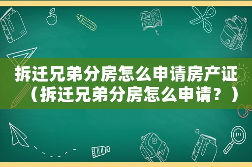 拆遷兄弟分房怎么申請(qǐng)房產(chǎn)證（拆遷兄弟分房怎么申請(qǐng)？）