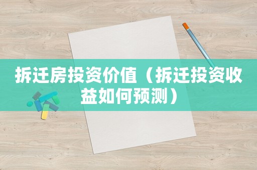 拆遷房投資價值（拆遷投資收益如何預測）
