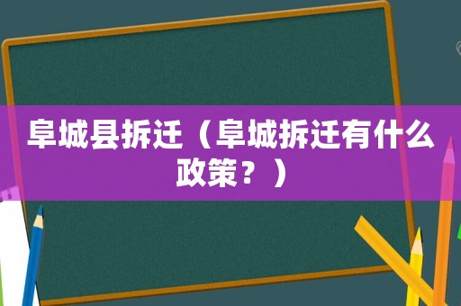 阜城縣拆遷（阜城拆遷有什么政策？）