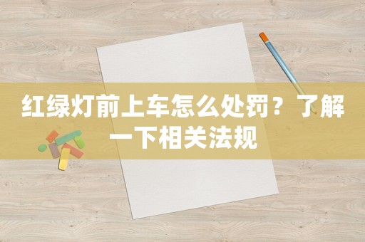 紅綠燈前上車怎么處罰？了解一下相關(guān)法規(guī)