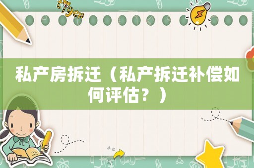 私產(chǎn)房拆遷（私產(chǎn)拆遷補(bǔ)償如何評估？）