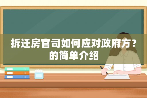 拆遷房官司如何應(yīng)對(duì)政府方？的簡(jiǎn)單介紹