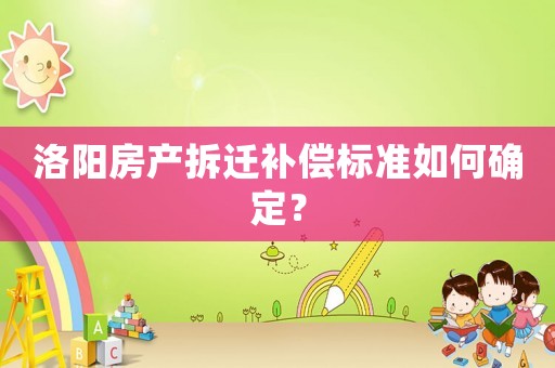 洛陽房產(chǎn)拆遷補(bǔ)償標(biāo)準(zhǔn)如何確定？