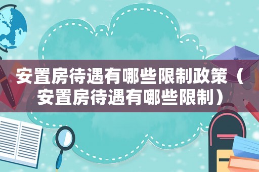 安置房待遇有哪些限制政策（安置房待遇有哪些限制）