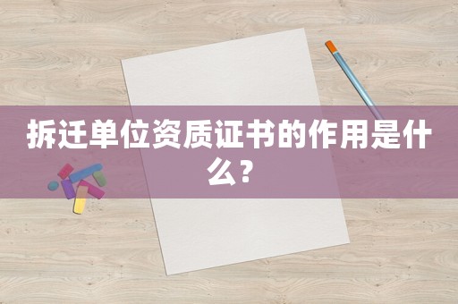 拆遷單位資質(zhì)證書(shū)的作用是什么？