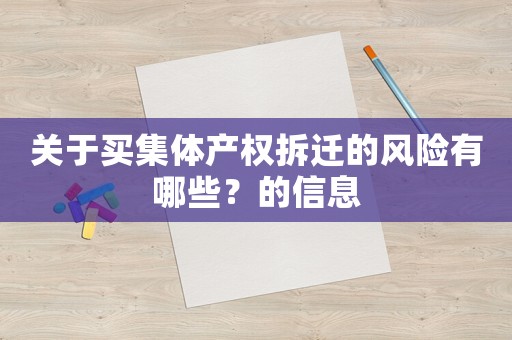 關(guān)于買集體產(chǎn)權(quán)拆遷的風(fēng)險有哪些？的信息