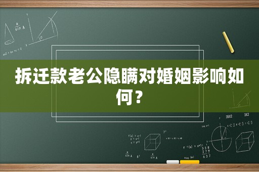 拆遷款老公隱瞞對婚姻影響如何？