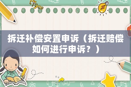拆遷補(bǔ)償安置申訴（拆遷賠償如何進(jìn)行申訴？）