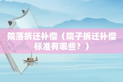 院落拆遷補(bǔ)償（院子拆遷補(bǔ)償標(biāo)準(zhǔn)有哪些？）
