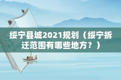 綏寧縣城2021規(guī)劃（綏寧拆遷范圍有哪些地方？）