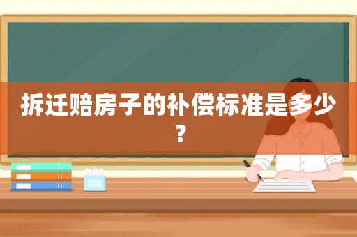 拆遷賠房子的補(bǔ)償標(biāo)準(zhǔn)是多少？