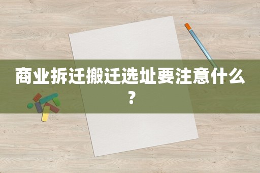 商業(yè)拆遷搬遷選址要注意什么？