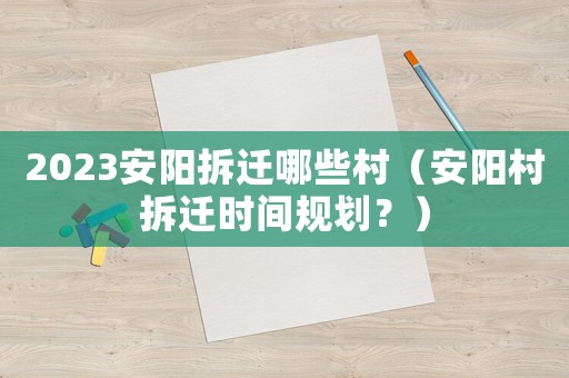 2023安陽拆遷哪些村（安陽村拆遷時間規(guī)劃？）
