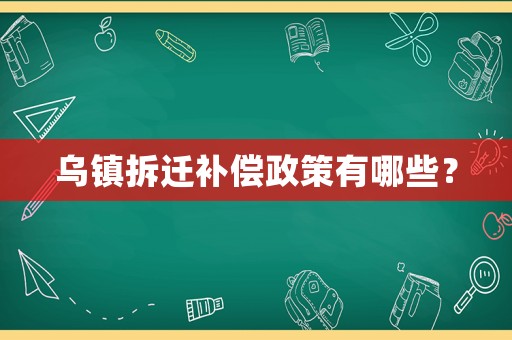 烏鎮(zhèn)拆遷補(bǔ)償政策有哪些？
