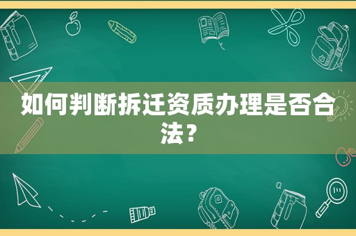 如何判斷拆遷資質(zhì)辦理是否合法？