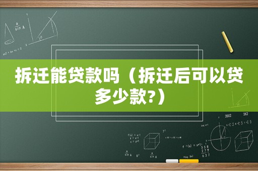 拆遷能貸款嗎（拆遷后可以貸多少款?）
