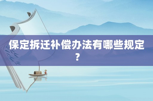 保定拆遷補償辦法有哪些規(guī)定？