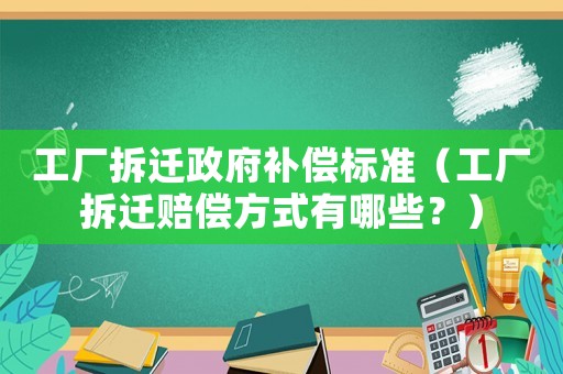 工廠拆遷政府補(bǔ)償標(biāo)準(zhǔn)（工廠拆遷賠償方式有哪些？）