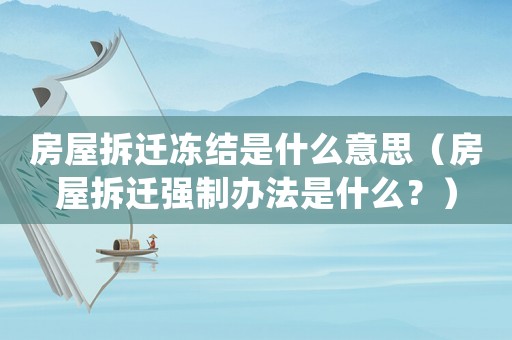 房屋拆遷凍結(jié)是什么意思（房屋拆遷強制辦法是什么？）