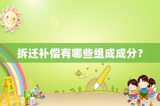 拆遷補(bǔ)償有哪些組成成分？