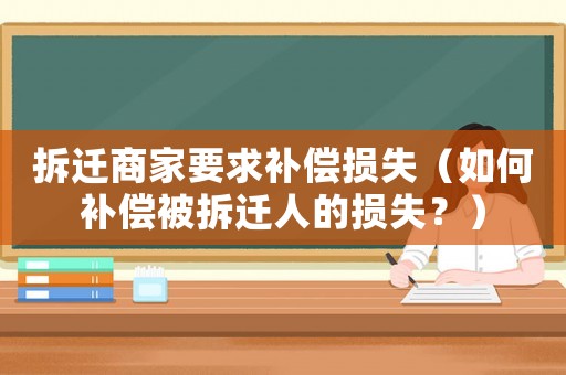 拆遷商家要求補償損失（如何補償被拆遷人的損失？）