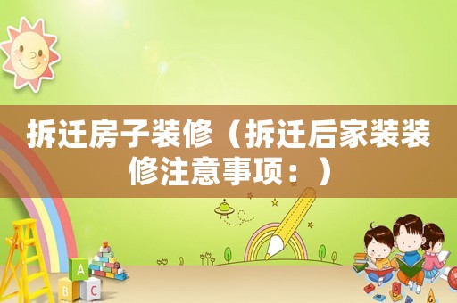 拆遷房子裝修（拆遷后家裝裝修注意事項(xiàng)：）